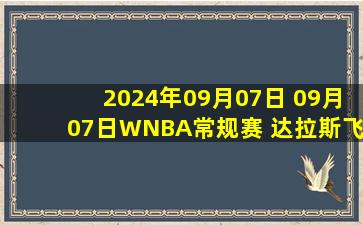 2024年09月07日 09月07日WNBA常规赛 达拉斯飞翼96 - 107亚特兰大梦想 全场集锦